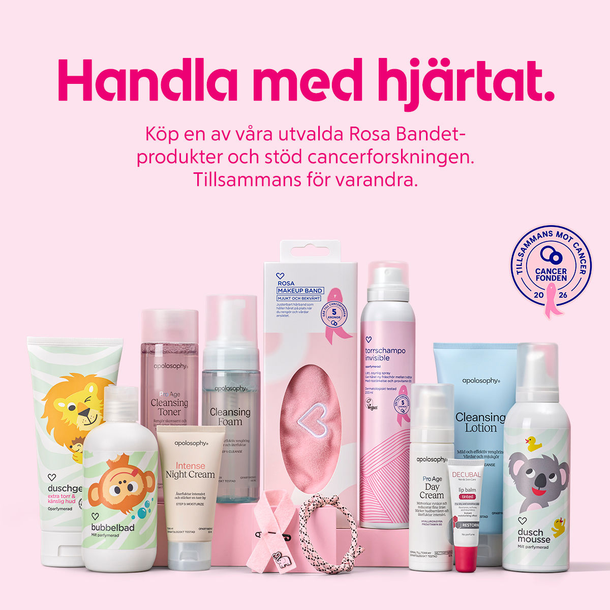 Rosa bakgrund med texten "Handla med hjärtat" till vänster och bröstcancerfondens logotyp till högre. En rad rosa och pastellfärgade hud- och hårvårdsprodukter till höger, inklusive mousse, schampo, rengöringsskum, toner, nattkräm, läppbalsam och ett rosa tygband för Rosa Bandet-kampanjen. Text: "Köp en av våra utvalda Rosa Bandet-produkter och stöd cancerforskningen. Tillsammans för varandra."
